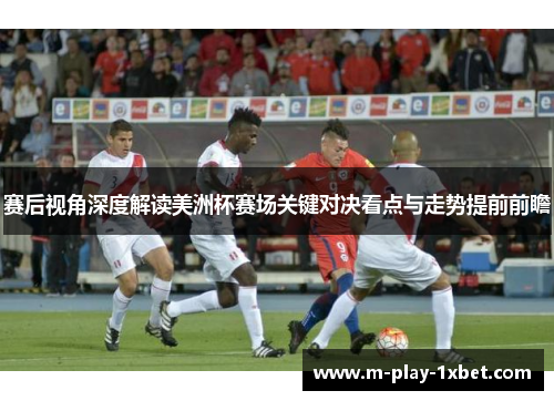 赛后视角深度解读美洲杯赛场关键对决看点与走势提前前瞻