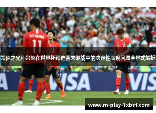 领袖之光孙兴慜在世界杯预选赛关键战中的决定性表现回顾全景式解析 领袖之光孙兴慜在世界杯预选赛关键战中的决定性表现回顾全景式解析