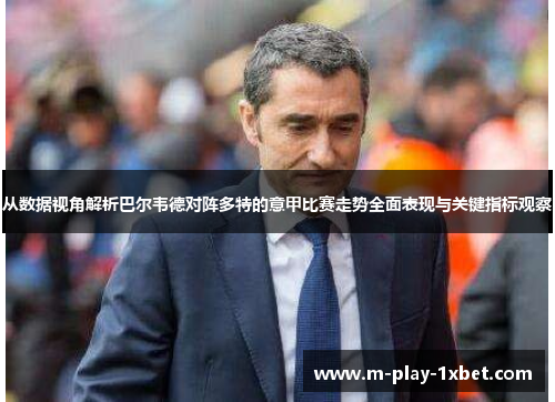 从数据视角解析巴尔韦德对阵多特的意甲比赛走势全面表现与关键指标观察